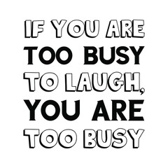  If you are too busy to laugh, you are too busy. Vector Quote
