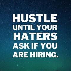 Inspirational and motivational quotes for success. Positive messages for difficult times - Hustle until your haters ask if you are hiring.