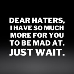 Obraz premium Inspirational and motivational quotes for success. Positive messages for difficult times - Dear haters,I have so much more for you to be mad at. Just wait.