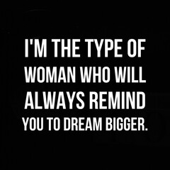 Inspirational and motivational quotes for success. Positive messages for difficult times - I'm the type of woman who will always remind you to dream bigger.