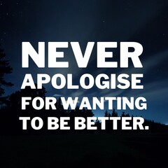 Inspirational and motivational quotes for success. Positive messages for difficult times - Never apologise for wanting to be better. - obrazy, fototapety, plakaty