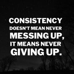 Inspirational and motivational quotes for success. Positive messages for difficult times - Consistency doesn't mean never messing up, it means never giving up.