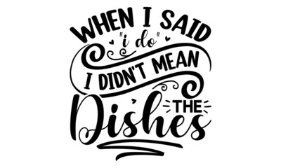 When i said i do i didn't mean the dishes, Romantic qoute for greeting cards, holiday invitations etc, invitation cards. Calligraphic and typographic collection