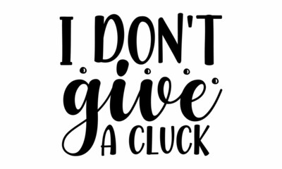 I don't give a cluck, Modern hand written print design for decoration isolated on white background, Food related modern lettering quote, Cooking wall art print, Vector vintage illustration