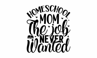 Homeschool mom the job never wanted, Lettering Quotes Motivational Inspirational Printable Poster Wall Sticker, Illustration education emblem. Typography design for logo, card, poster, print