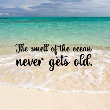 Travel and inspirational quotes. Positive messages for tough times - The smell of the ocean never gets old.