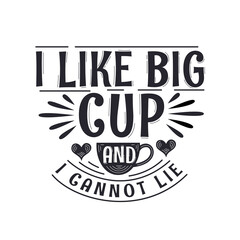 Coffee quotes lettering design for coffee lovers, I like big cup and I cannot lie