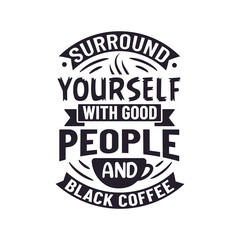 Fototapeta na wymiar Surround Yourself with Good People and Black Coffee