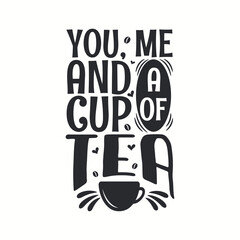 You, me and a cup of tea, tea quotes lettering