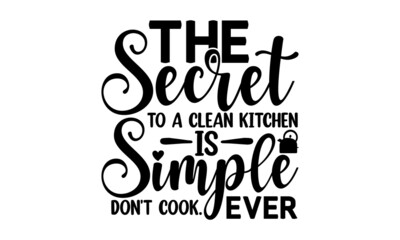 The secret to a clean kitchen is simple don't cook. ever, Vector vintage illustration, Conceptual handwritten phrase Home and Family hand lettered calligraphic design, Inspirational vector