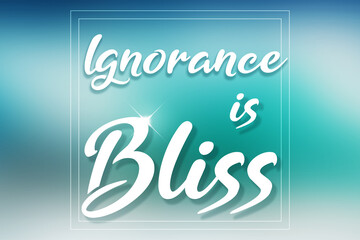 Ignorance is Bliss quote design using  a turquoise background and a white color for text. Used as a proverb for concepts like unawareness or ignoring unpleasant situations, feeling happy and relaxed.