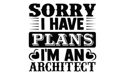 Sorry I have plans I'm an architect- Architect t shirts design, Hand drawn lettering phrase, Calligraphy t shirt design, Isolated on white background, svg Files for Cutting Cricut, Silhouette, EPS 10