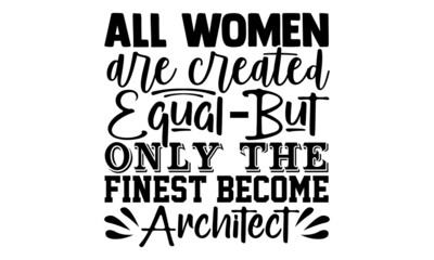 All women are created equal but only the finest become architect- Architect t shirts design, Hand drawn lettering phrase, Calligraphy t shirt design, Isolated on white background, svg Files