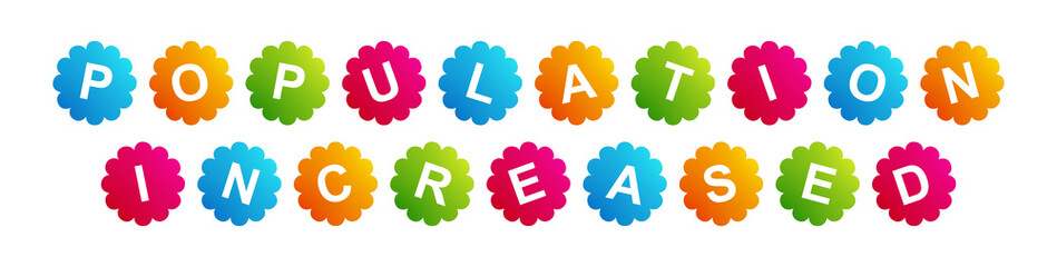 Population Increased - text written on Beautiful Isolated Colourful Shapes with White background