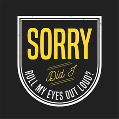 Sarcastic quote: Sorry, did I roll my eyes out loud?