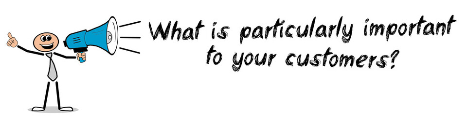 What is particularly important to your customers?
