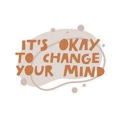It's Okay To Change Your Mind hand drawn vector lettering illustration. Cute supportive psychological quote text. Inspirational card print, wisdom slogan. Motivational saying, poster typography design
