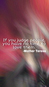 If you judge people, you have no time to love them.