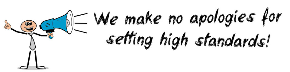 We make no apologies for setting high standards!