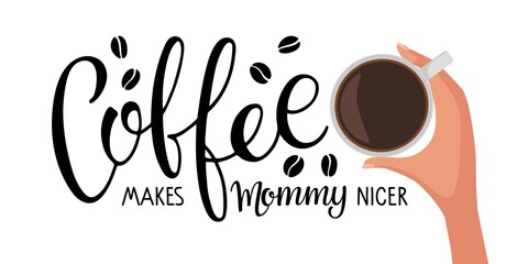 Coffee makes Mommy nicer text with mug. Hand holds cup of hot drink. Vector calligraphy lettering. Logo for coffee company, cafe, coffee lovers. Template for coffee shop, restaurant, cafe.