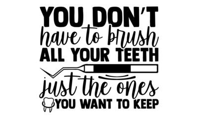 You don’t have to brush all your teeth just the ones you want to keep- Dentist t shirts design, Hand drawn lettering phrase, Calligraphy t shirt design, Isolated on white background, svg Files
