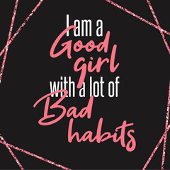 Good girl with bad habits. Girls feminism slogans. Motivation and inspiration quote for girls.  Fashionable saying. For decoration, prints, social media.