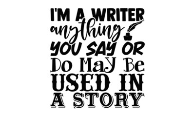 I'm a writer anything you say or do may be used in a story- Writer t shirts design, Hand drawn lettering phrase, Calligraphy t shirt design, Isolated on white background, svg Files for Cutting Cricut - obrazy, fototapety, plakaty