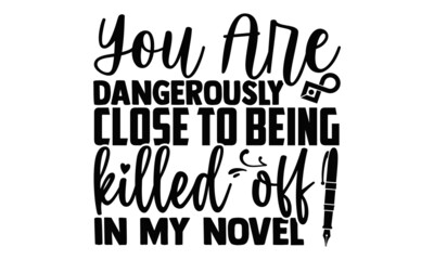Fototapeta premium You are dangerously close to being killed off in my novel- Writer t shirts design, Hand drawn lettering phrase, Calligraphy t shirt design, Isolated on white background, svg Files for Cutting Cricut