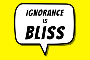 Ignorance is Bliss quote design inside a speech bubble using yellow and black colors. Used as a proverb for concepts like unawareness or ignoring unpleasant situations, feeling happy and relaxed.