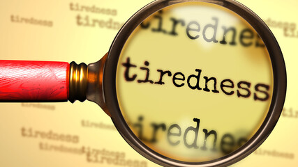 Tiredness - magnifying glass enlarging English word Tiredness to symbolize taking a closer look, analyzing or searching for an explanation and answers related to the idea of Tiredness, 3d illustration
