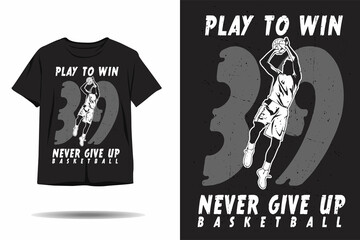 Play to win never give up basketball silhouette t shirt design
