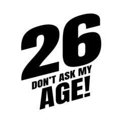 26 Dom't ask my age, twenty six birthday typography design