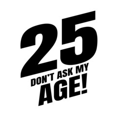 25 Dom't ask my age, twenty five birthday typography design