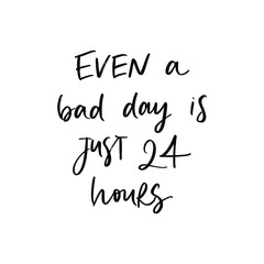 EVEN BAD DAY IS JUST 24 HOURS. MOTIVATIONAL VECTOR HAND LETTERING PHRASE