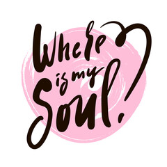 Where is my soul - inspire motivational religious quote. Hand drawn beautiful lettering. Print for inspirational poster, t-shirt, bag, cups, card, flyer, sticker, badge. Cute funny vector sign