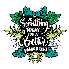 Do something today for a better tomorrow. Hand lettering. Motivational quote.