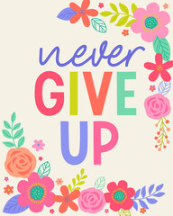 "Never give up" colorful  typography design with floral border for greeting card, poster, postcard or banner. Motivation quote illustration.