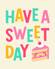 “Have a sweet day” typography design with cute cake cartoon illustration design for greeting card, postcard, poster or banner.