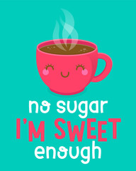 Cute coffee cup cartoon illustration with text “No sugar I'm sweet enough” for greeting card, postcard, poster or banner.