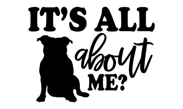 It’s All About Me? - Bulldog T Shirt Design, Hand Drawn Lettering Phrase Isolated On White Background, Calligraphy Graphic Design Typography Element, Hand Written Vector Sign, Svg