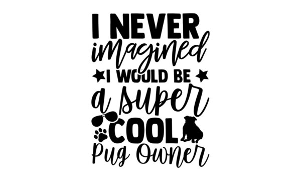 I never imagined I would be a super cool pug owner - Bulldog t shirt design, Hand drawn lettering phrase isolated on white background, Calligraphy graphic design typography element, Hand written vecto