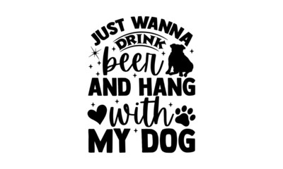 Just wanna drink beer and hang with my dog - Bulldog t shirt design, Hand drawn lettering phrase, Calligraphy t shirt design, svg Files for Cutting Cricut and Silhouette, card, flyer, EPS 10