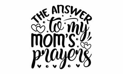 The answer to my mom's prayers, Hand drawn typography phrases, background inspirational positive quotes, motivational, typography, lettering design, Mothers day typographic vector