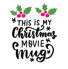 This is my Christmas movie mug. Funny hand lettering holiday quote. Modern calligraphy. Mugs design elements phrase with holly berry