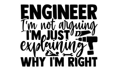 Engineer I'm not arguing I'm just explaining why I'm right- Engineer t shirts design, Hand drawn lettering phrase, Calligraphy t shirt design, Isolated on white background, svg Files for Cutting