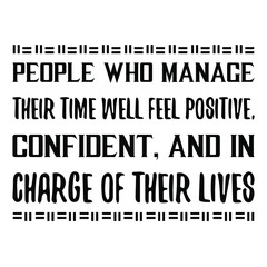  People who manage their time well feel positive, confident, and in charge of their lives. Vector Quote
