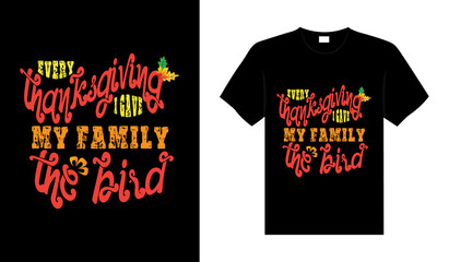 EVERY THANKSGIVING I GAVE MY FAMILY THE BIRD Hand drawn Happy Thanksgiving design, typography lettering quote thanksgiving T-shirt design.
