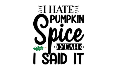 I hate pumpkin spice yeah I said it, Good for greeting card, poster, banner, textile print, Inspirational Thanksgiving day beautiful handwritten quote, lettering message,  Handwritten modern brush 