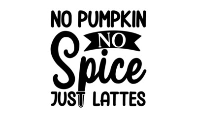 No pumpkin no spice just lattes, Autumn handwritten lettering, Autumn color poster,  Good for greeting card and print, flyer, poster design, mug, Hand Written Unique Typography