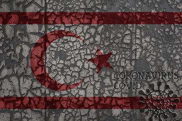 flag of northern cyprus on a old metal rusty cracked wall with text coronavirus, covid, and virus picture.